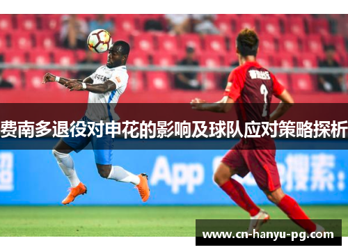 费南多退役对申花的影响及球队应对策略探析 费南多退役对申花的影响及球队应对策略探析