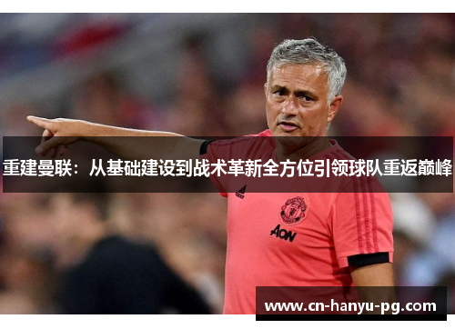 重建曼联:从基础建设到战术革新全方位引领球队重返巅峰 重建曼联:从基础建设到战术革新全方位引领球队重返巅峰