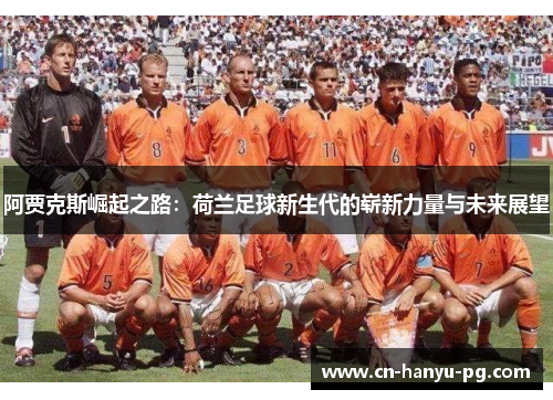 阿贾克斯崛起之路：荷兰足球新生代的崭新力量与未来展望