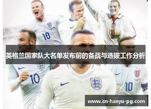 英格兰国家队大名单发布前的备战与选拔工作分析
