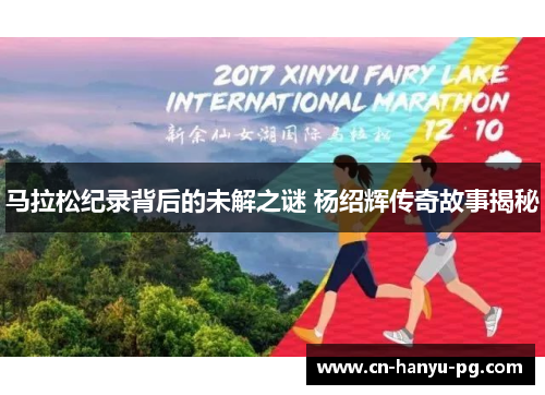 马拉松纪录背后的未解之谜 杨绍辉传奇故事揭秘