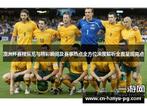 澳洲杯赛程纵览与精彩瞬间及赛事热点全方位深度解析全面呈现亮点