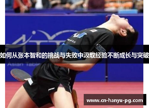 如何从张本智和的挑战与失败中汲取经验不断成长与突破 如何从张本智和的挑战与失败中汲取经验不断成长与突破