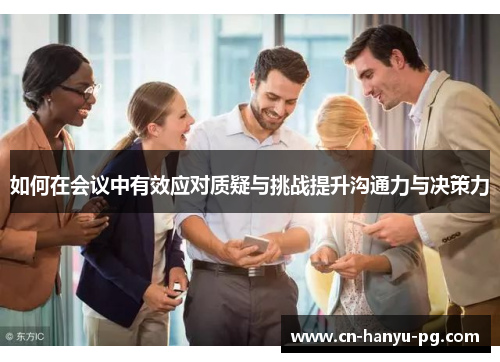 如何在会议中有效应对质疑与挑战提升沟通力与决策力 如何在会议中有效应对质疑与挑战提升沟通力与决策力