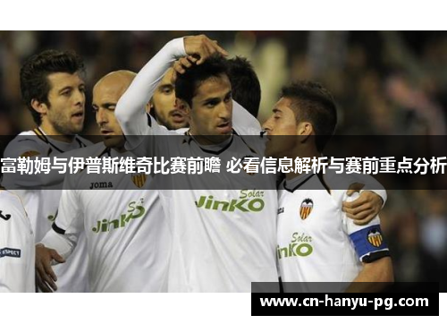 富勒姆与伊普斯维奇比赛前瞻 必看信息解析与赛前重点分析