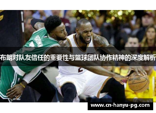 布朗对队友信任的重要性与篮球团队协作精神的深度解析 布朗对队友信任的重要性与篮球团队协作精神的深度解析