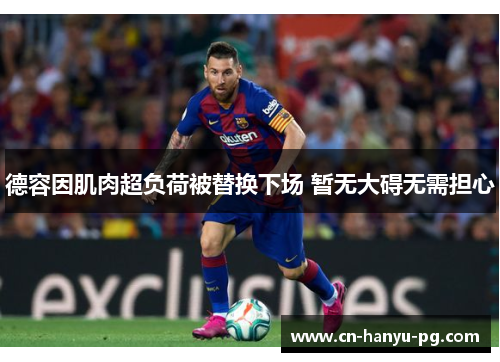 德容因肌肉超负荷被替换下场 暂无大碍无需担心 德容因肌肉超负荷被替换下场 暂无大碍无需担心