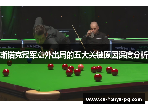 斯诺克冠军意外出局的五大关键原因深度分析 斯诺克冠军意外出局的五大关键原因深度分析