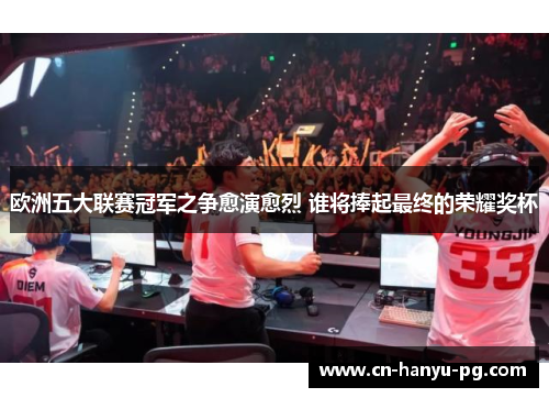 欧洲五大联赛冠军之争愈演愈烈 谁将捧起最终的荣耀奖杯 欧洲五大联赛冠军之争愈演愈烈 谁将捧起最终的荣耀奖杯