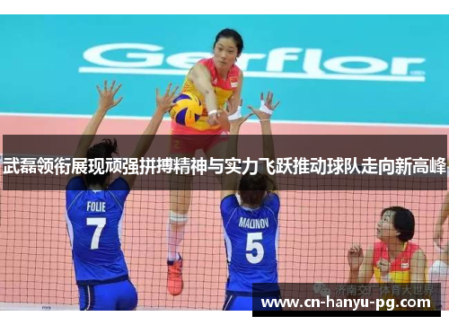 武磊领衔展现顽强拼搏精神与实力飞跃推动球队走向新高峰