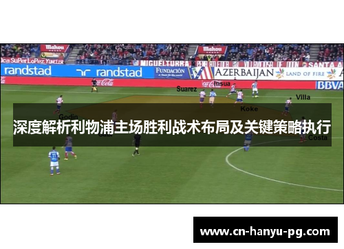 深度解析利物浦主场胜利战术布局及关键策略执行 深度解析利物浦主场胜利战术布局及关键策略执行