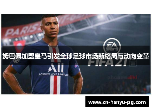 姆巴佩加盟皇马引发全球足球市场新格局与动向变革 姆巴佩加盟皇马引发全球足球市场新格局与动向变革