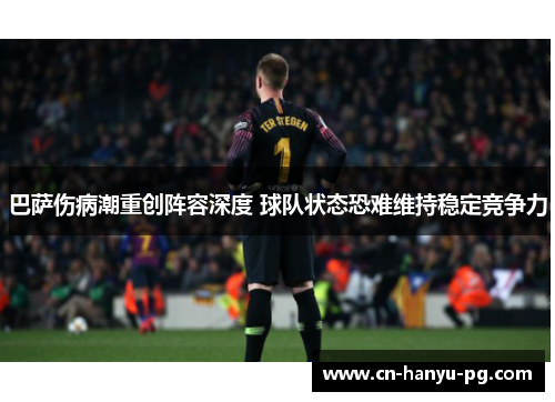 巴萨伤病潮重创阵容深度 球队状态恐难维持稳定竞争力