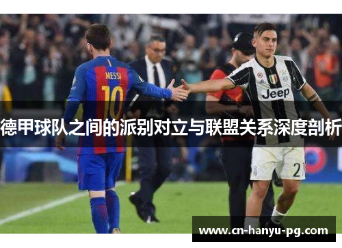 德甲球队之间的派别对立与联盟关系深度剖析