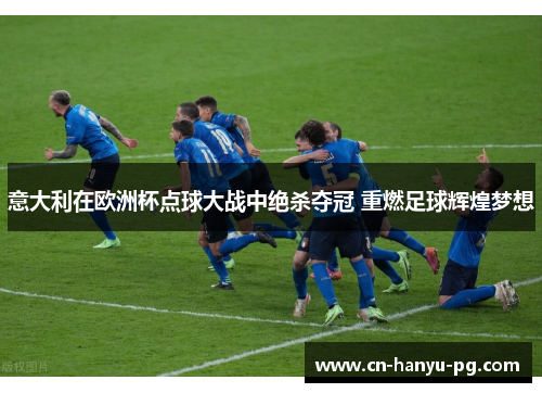 意大利在欧洲杯点球大战中绝杀夺冠 重燃足球辉煌梦想