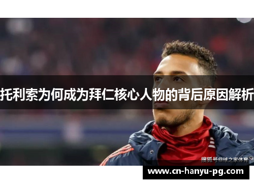 托利索为何成为拜仁核心人物的背后原因解析 托利索为何成为拜仁核心人物的背后原因解析