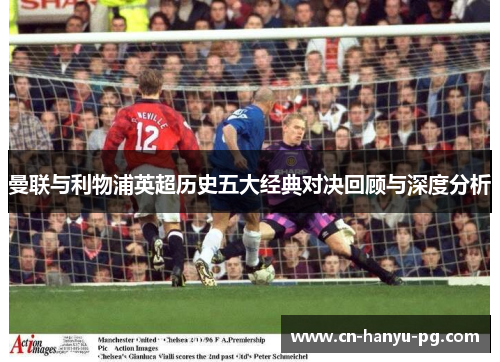 曼联与利物浦英超历史五大经典对决回顾与深度分析