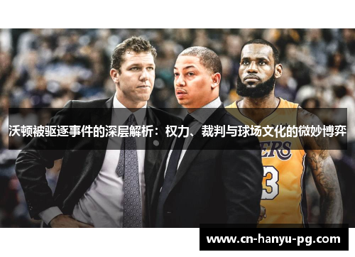 沃顿被驱逐事件的深层解析：权力、裁判与球场文化的微妙博弈