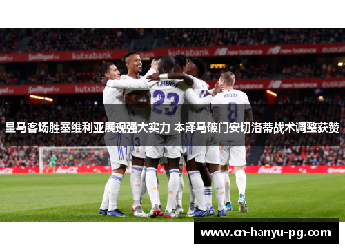 皇马客场胜塞维利亚展现强大实力 本泽马破门安切洛蒂战术调整获赞 皇马客场胜塞维利亚展现强大实力 本泽马破门安切洛蒂战术调整获赞