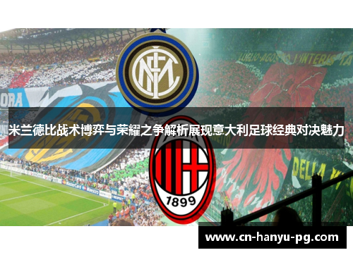 米兰德比战术博弈与荣耀之争解析展现意大利足球经典对决魅力 米兰德比战术博弈与荣耀之争解析展现意大利足球经典对决魅力