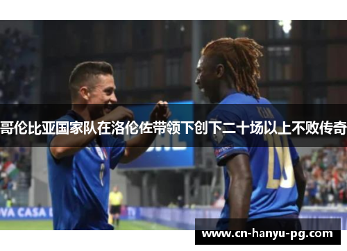 哥伦比亚国家队在洛伦佐带领下创下二十场以上不败传奇