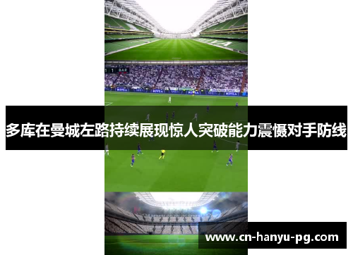 多库在曼城左路持续展现惊人突破能力震慑对手防线 多库在曼城左路持续展现惊人突破能力震慑对手防线