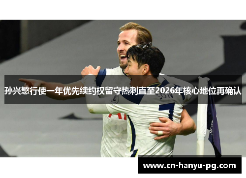 孙兴慜行使一年优先续约权留守热刺直至2026年核心地位再确认