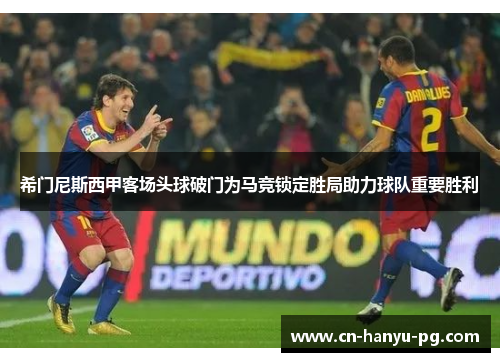 希门尼斯西甲客场头球破门为马竞锁定胜局助力球队重要胜利