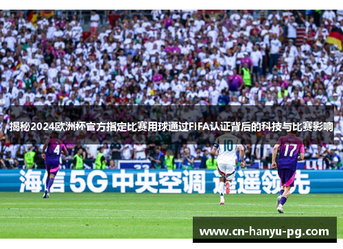 揭秘2024欧洲杯官方指定比赛用球通过FIFA认证背后的科技与比赛影响 揭秘2024欧洲杯官方指定比赛用球通过FIFA认证背后的科技与比赛影响