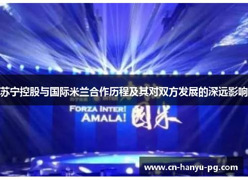 苏宁控股与国际米兰合作历程及其对双方发展的深远影响