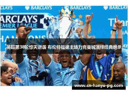 英超第38轮惊天逆袭 布伦特福德主场力克曼城演绎经典绝杀