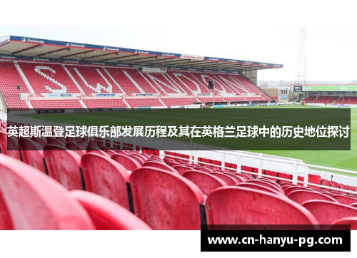 英超斯温登足球俱乐部发展历程及其在英格兰足球中的历史地位探讨