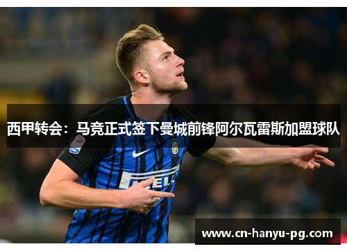 西甲转会：马竞正式签下曼城前锋阿尔瓦雷斯加盟球队
