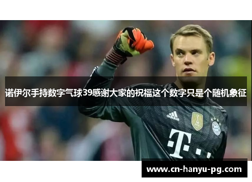 诺伊尔手持数字气球39感谢大家的祝福这个数字只是个随机象征