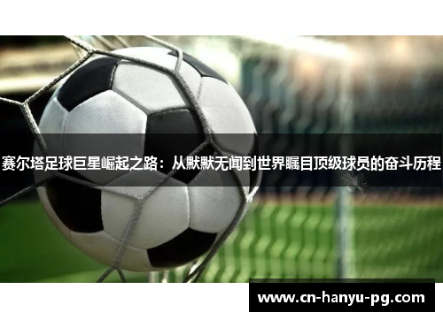 赛尔塔足球巨星崛起之路：从默默无闻到世界瞩目顶级球员的奋斗历程