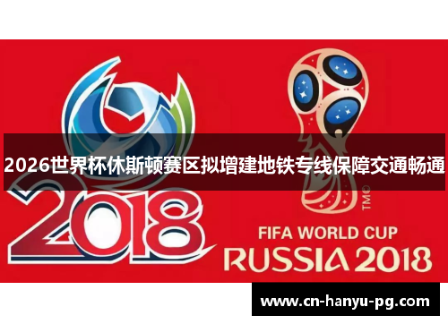 2026世界杯休斯顿赛区拟增建地铁专线保障交通畅通