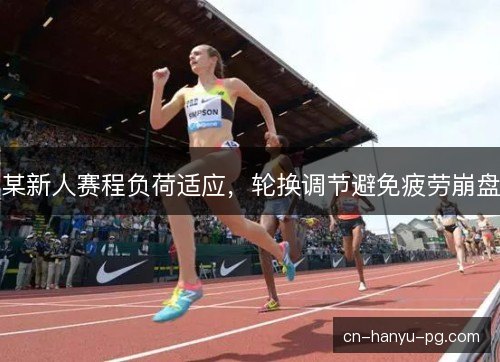 某新人赛程负荷适应，轮换调节避免疲劳崩盘