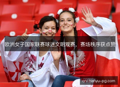 欧洲女子国家联赛球迷文明观赛，赛场秩序获点赞